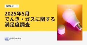 「2025年5月でんき・ガスに関する満足度調査」MMD研究所 最新調査レポート販売のお知らせ