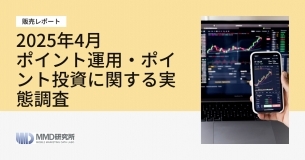 「2025年4月ポイント運用・ポイント投資に関する実態調査レポート」の販売を開始いたしました。